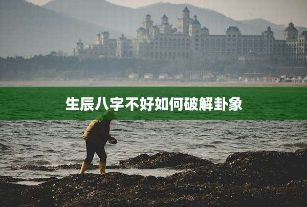生辰八字不好如何破解卦象