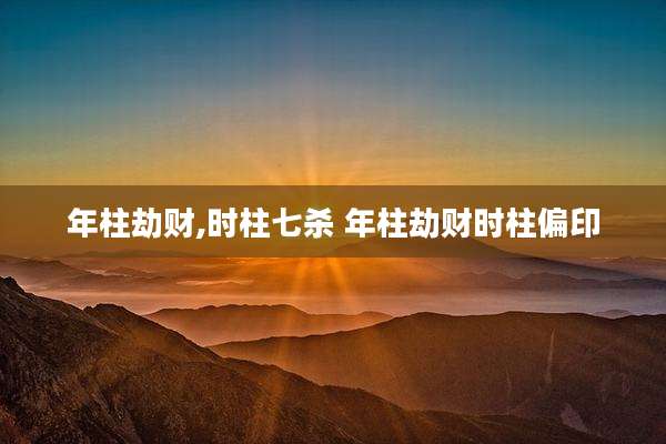 年柱劫财,时柱七杀 年柱劫财时柱偏印