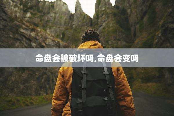 命盘会被破坏吗,命盘会变吗