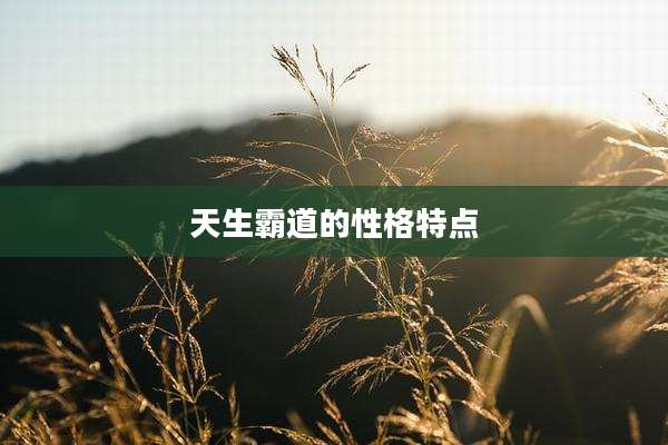 天生霸道的性格特点