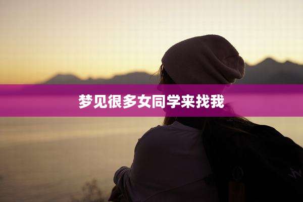 梦见很多女同学来找我