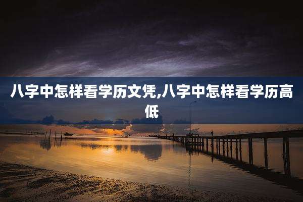 八字中怎样看学历文凭,八字中怎样看学历高低