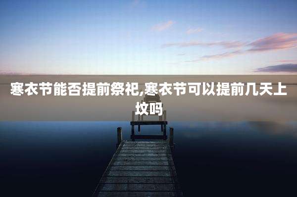 寒衣节能否提前祭祀,寒衣节可以提前几天上坟吗