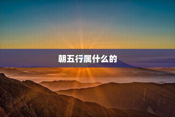 朝五行属什么的