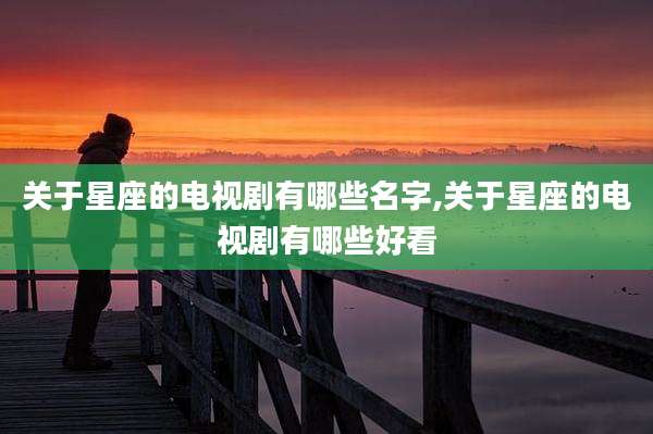 关于星座的电视剧有哪些名字,关于星座的电视剧有哪些好看