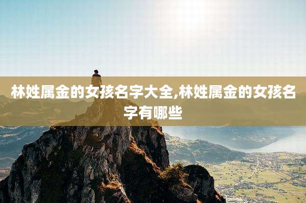 林姓属金的女孩名字大全,林姓属金的女孩名字有哪些