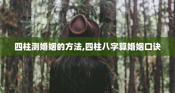 四柱测婚姻的方法,四柱八字算婚姻口诀