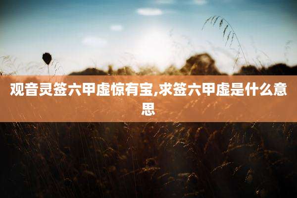 观音灵签六甲虚惊有宝,求签六甲虚是什么意思