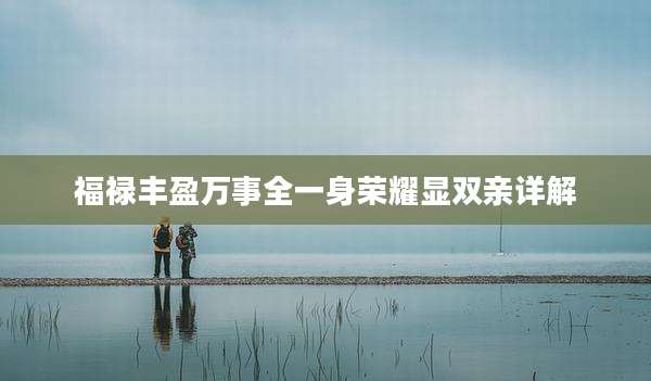 福禄丰盈万事全一身荣耀显双亲详解