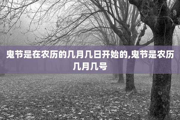 鬼节是在农历的几月几日开始的,鬼节是农历几月几号