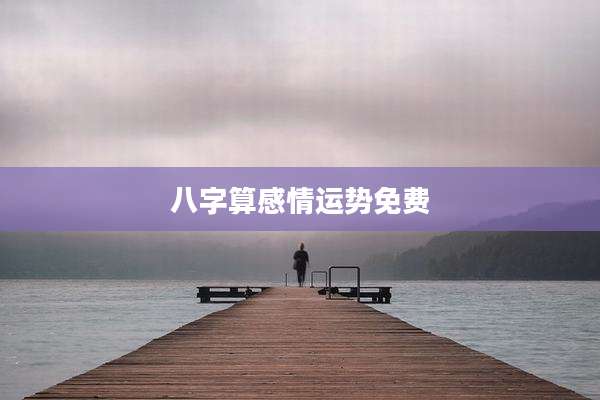 八字算感情运势免费