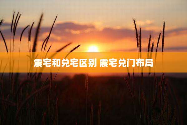 震宅和兑宅区别 震宅兑门布局