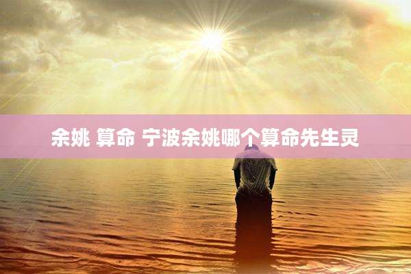 余姚 算命 宁波余姚哪个算命先生灵