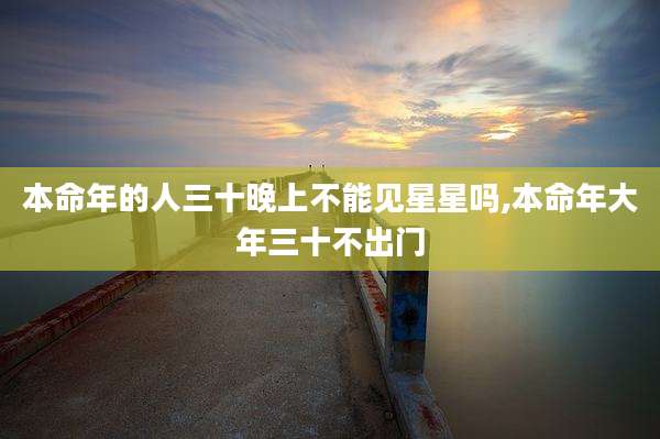 本命年的人三十晚上不能见星星吗,本命年大年三十不出门