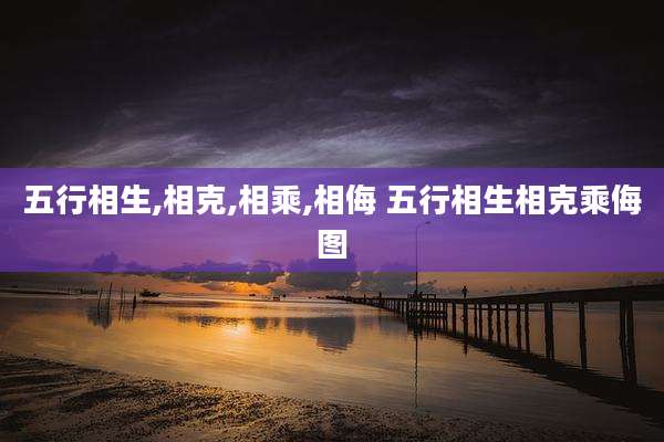 五行相生,相克,相乘,相侮 五行相生相克乘侮图