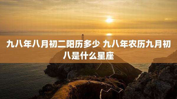 九八年八月初二阳历多少 九八年农历九月初八是什么星座