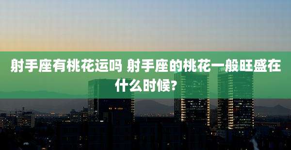 射手座有桃花运吗 射手座的桃花一般旺盛在什么时候?