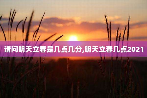 请问明天立春是几点几分,明天立春几点2021