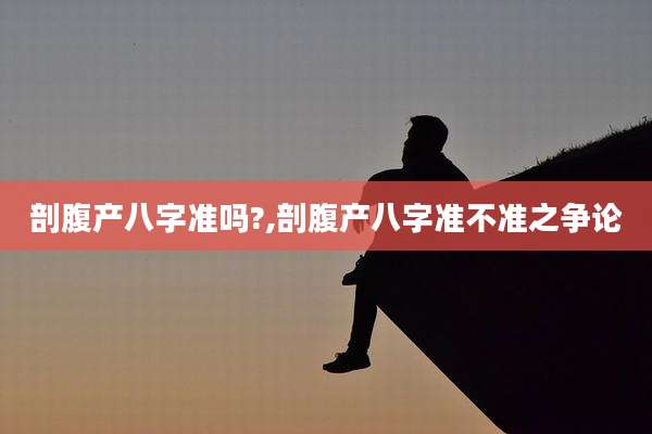 剖腹产八字准吗?,剖腹产八字准不准之争论