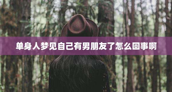 单身人梦见自己有男朋友了怎么回事啊