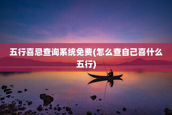 五行喜忌查询系统免费(怎么查自己喜什么五行)