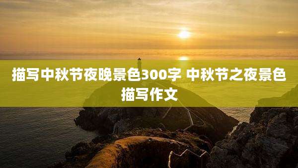 描写中秋节夜晚景色300字 中秋节之夜景色描写作文