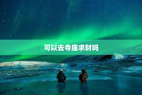 可以去寺庙求财吗