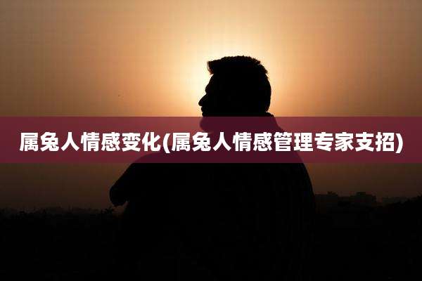 属兔人情感变化(属兔人情感管理专家支招)