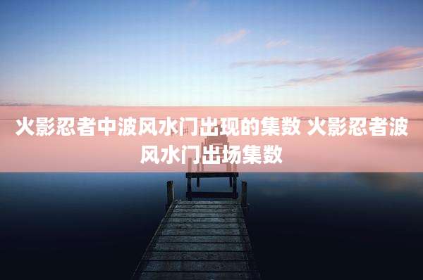 火影忍者中波风水门出现的集数 火影忍者波风水门出场集数