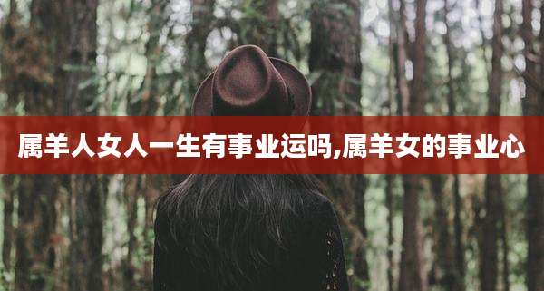 属羊人女人一生有事业运吗,属羊女的事业心