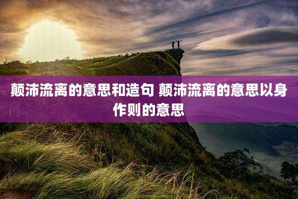 颠沛流离的意思和造句 颠沛流离的意思以身作则的意思