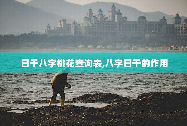 日干八字桃花查询表,八字日干的作用