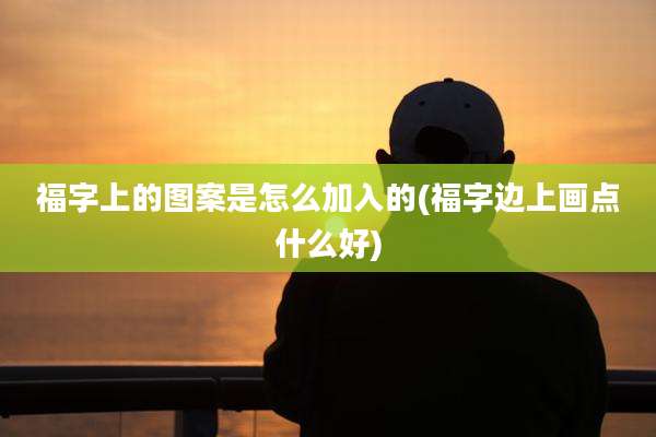 福字上的图案是怎么加入的(福字边上画点什么好)