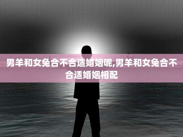 男羊和女兔合不合适婚姻呢,男羊和女兔合不合适婚姻相配