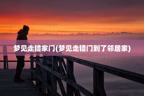 梦见走错家门(梦见走错门到了邻居家)