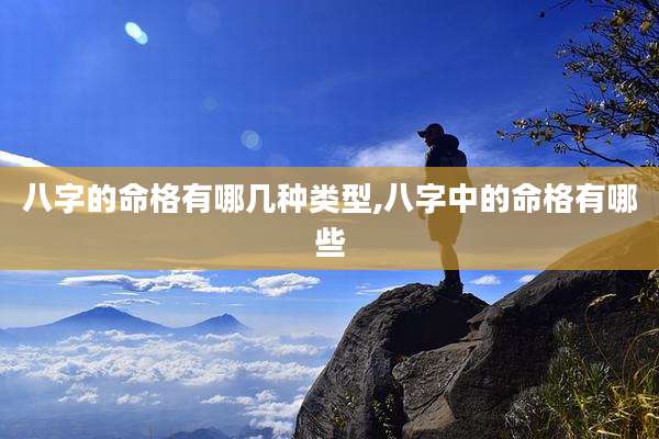 八字的命格有哪几种类型,八字中的命格有哪些
