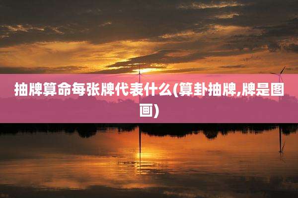 抽牌算命每张牌代表什么(算卦抽牌,牌是图画)