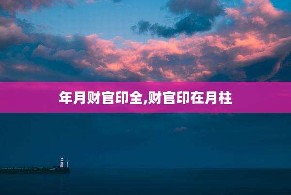 年月财官印全,财官印在月柱