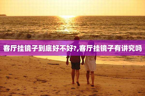客厅挂镜子到底好不好?,客厅挂镜子有讲究吗