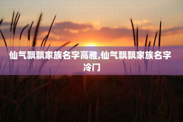 仙气飘飘家族名字高雅,仙气飘飘家族名字 冷门
