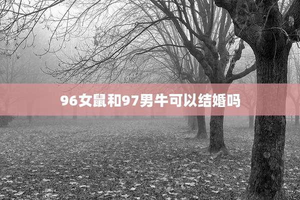96女鼠和97男牛可以结婚吗