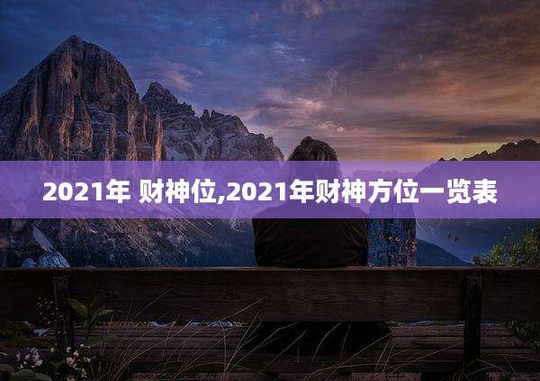 2021年 财神位,2021年财神方位一览表