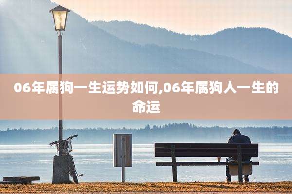 06年属狗一生运势如何,06年属狗人一生的命运