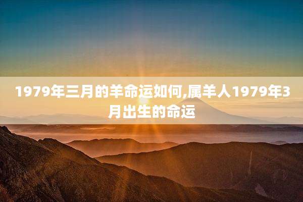 1979年三月的羊命运如何,属羊人1979年3月出生的命运