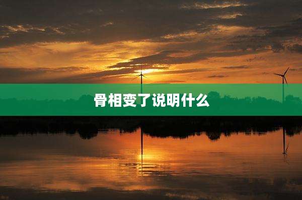 骨相变了说明什么