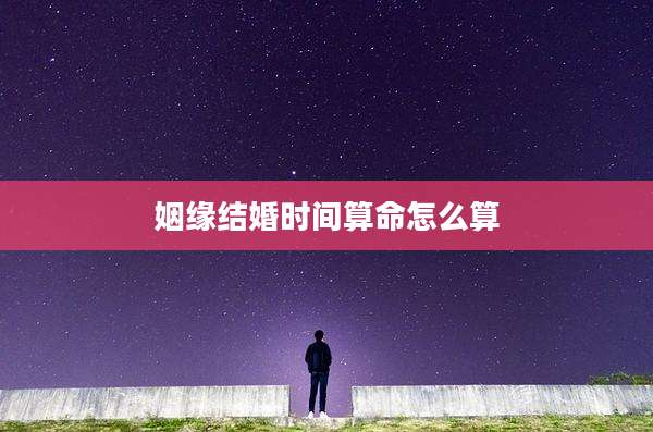 姻缘结婚时间算命怎么算
