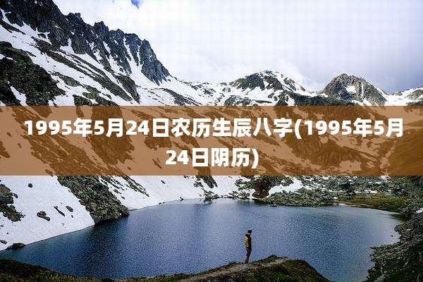 1995年5月24日农历生辰八字(1995年5月24日阴历)