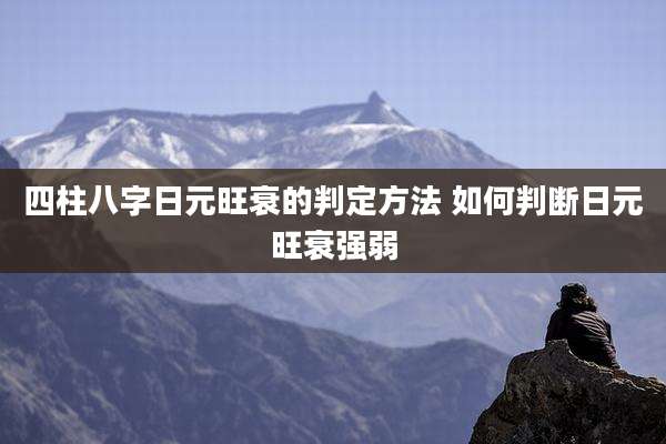 四柱八字日元旺衰的判定方法 如何判断日元旺衰强弱