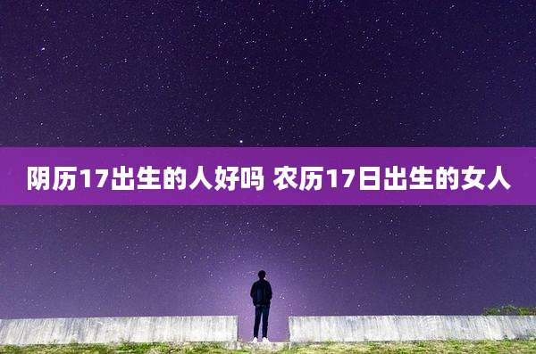 阴历17出生的人好吗 农历17日出生的女人