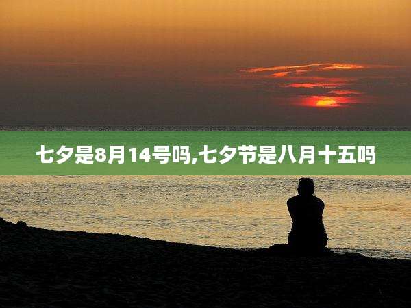 七夕是8月14号吗,七夕节是八月十五吗